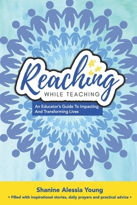 Reaching While Teaching: An Educator's Guide to Impacting & Transforming Lives by Young, Shanine Alessia