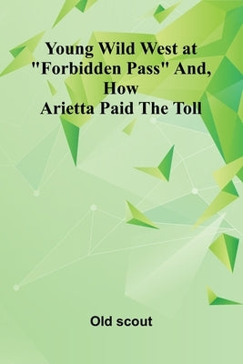Young Wild West at "Forbidden Pass" and, How Arietta Paid the Toll by Scout, Old