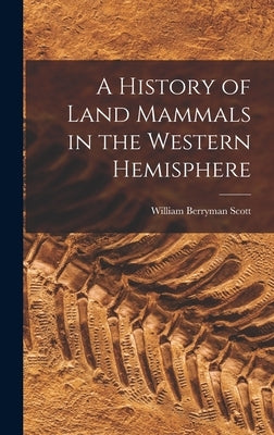 A History of Land Mammals in the Western Hemisphere by Scott, William Berryman