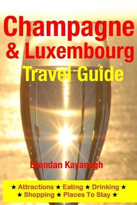 Champagne Region & Luxembourg Travel Guide - Attractions, Eating, Drinking, Shopping & Places To Stay by Kavanagh, Brendan