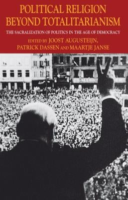 Political Religion Beyond Totalitarianism: The Sacralization of Politics in the Age of Democracy by Augusteijn, J.