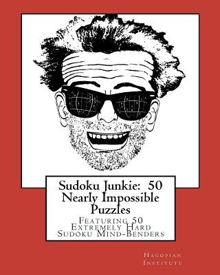 Sudoku Junkie: 50 Nearly Impossible Puzzles: Featuring 50 Extremely Hard Sudoku Mind-Benders by Hagopian Institute