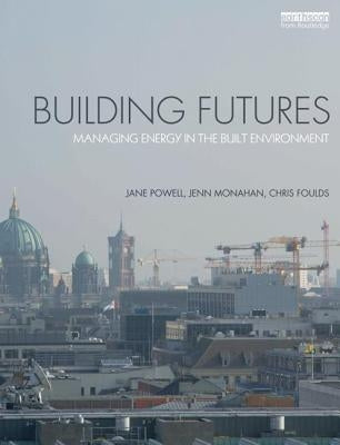 Building Futures: Managing energy in the built environment by Powell, Jane