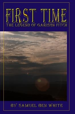 First Time: The Legend of Garison Fitch by White, Samuel