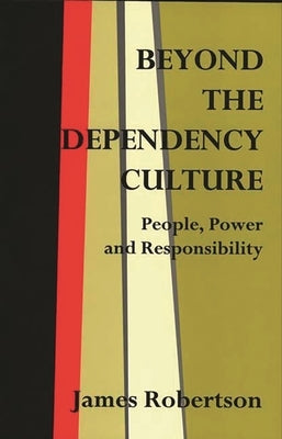 Beyond the Dependency Culture: People, Power and Responsibility in the 21st Century by Robertson, James