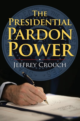 The Presidential Pardon Power by Crouch, Jeffrey
