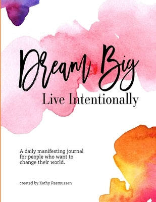 Dream Big, Live Intentionally by Rasmussen, Kathy