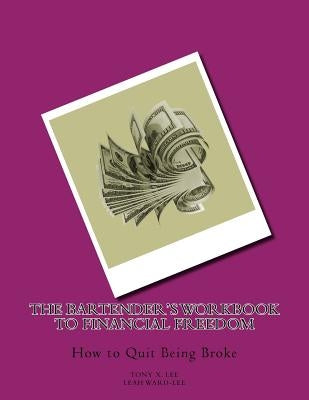 The Bartender's Workbook to Financial Freedom: How to Quit Being Broke by Ward-Lee, Leah
