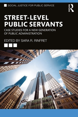 Street-Level Public Servants: Case Studies for a New Generation of Public Administration by Rinfret, Sara R.