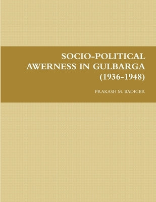 Socio-Political Awerness in Gulbarga (1936-1948) by Badiger, Prakash M.