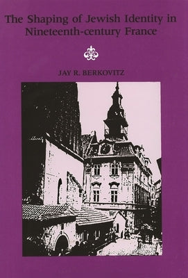 The Shaping of Jewish Identity in Nineteenth Century France by Berkovitz, Jay R.