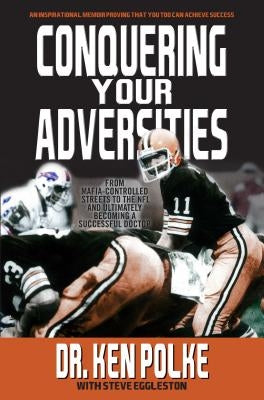 Conquering Your Adversities: From Mafia Controlled Streets to the NFL and Ultimately Becoming a Successful Doctor by Polke, Dr Ken