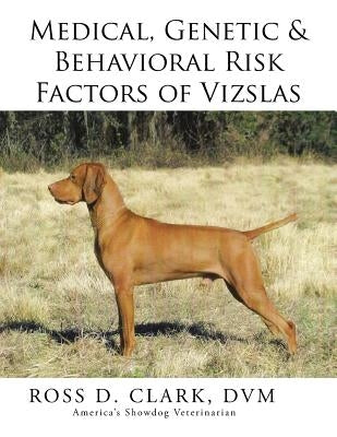 Medical, Genetic & Behavioral Risk Factors of Vizslas by Clark, DVM Ross D.