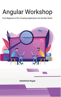 Angular Workshop: From Beginner to Pro, Creating Applications for the Real World by Ragab, Abdelfattah