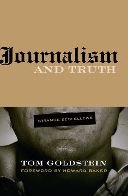 Journalism and Truth: Strange Bedfellows by Goldstein, Tom