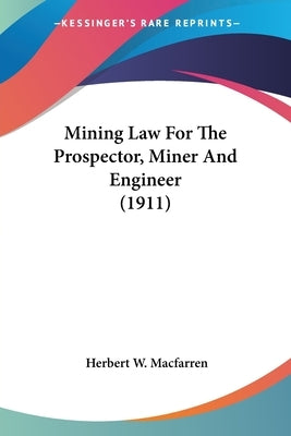 Mining Law For The Prospector, Miner And Engineer (1911) by Macfarren, Herbert W.