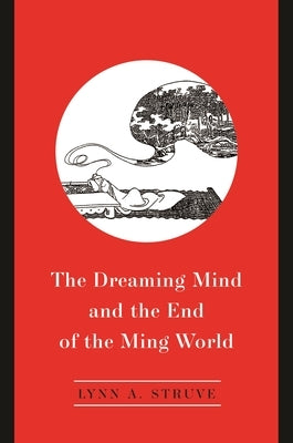 The Dreaming Mind and the End of the Ming World by Struve, Lynn A.