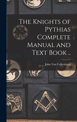 The Knights of Pythias Complete Manual and Text Book .. by Van Valkenburg, John 1832-1890