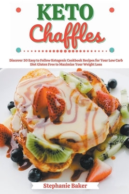 Keto Chaffles: Discover 30 Easy to Follow Ketogenic Cookbook Recipes for Your Low Carb Diet Gluten Free to Maximize Your Weight Loss by Baker, Stephanie