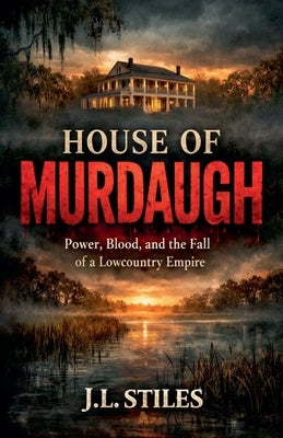 House of Murdaugh: Power, Blood, and the Fall of a Lowcountry Empire by Stiles, J. L.