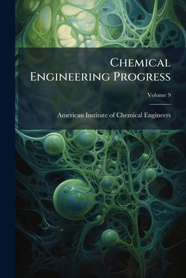 Chemical Engineering Progress; Volume 9 by American Institute of Chemical Engineers