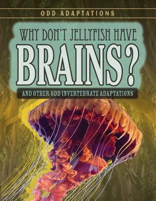 Why Don't Jellyfish Have Brains?: And Other Odd Invertebrate Adaptations by McAneney, Caitie