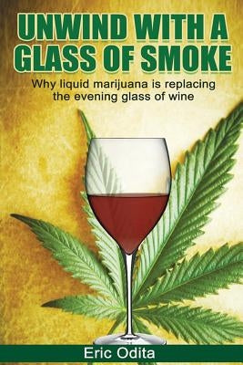 Unwind With a Glass of Smoke: Why Liquid Marijuana is Replacing the Evening Glass of Wine by Odita, Eric C.