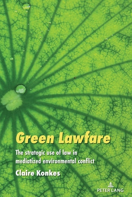 Green Lawfare: The Strategic Use of Law in Mediatized Environmental Conflict by Cottle, Simon