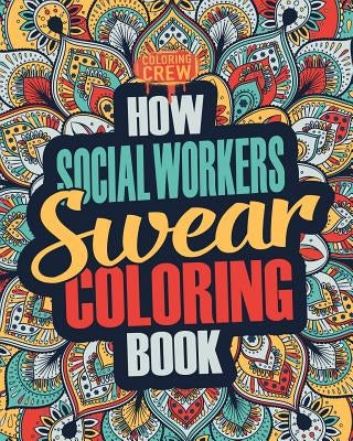 How Social Workers Swear Coloring Book: A Funny, Irreverent, Clean Swear Word Social Worker Coloring Book Gift Idea by Coloring Crew