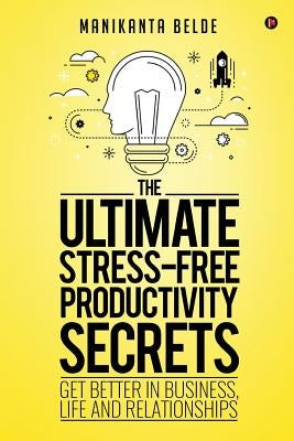 The Ultimate Stress-Free Productivity Secrets: Get Better in Business, Life and Relationships by Belde, Manikanta
