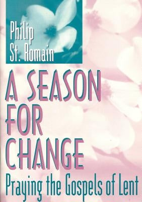 A Season for Change: Praying the Gospels of Lent by St Romain, Philip