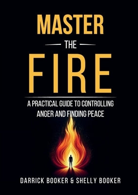 Master the Fire: A Practical Guide to Controlling Anger and Finding Peace by &. Shelly Booker, Darrick Booker