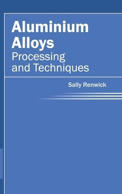 Aluminium Alloys: Processing and Techniques by Renwick, Sally