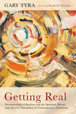 Getting Real: Pneumatological Realism and the Spiritual, Moral, and Ministry Formation of Contemporary Christians by Tyra, Gary