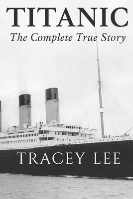 Titanic: The Complete True Story by Lee, Tracey