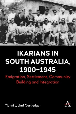 Ikarians in South Australia, 1900-1945: Emigration, Settlement, Community Building and Integration by (John) Cartledge, Yianni