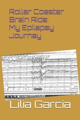 Roller Coaster Brain: My Epilepsy Journey by Garcia, Lilia