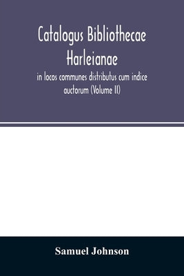 Catalogus bibliothecae Harleianae, in locos communes distributus cum indice auctorum (Volume II) by Johnson, Samuel