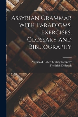 Assyrian Grammar With Paradigms, Exercises, Glossary and Bibliography by Delitzsch, Friedrich