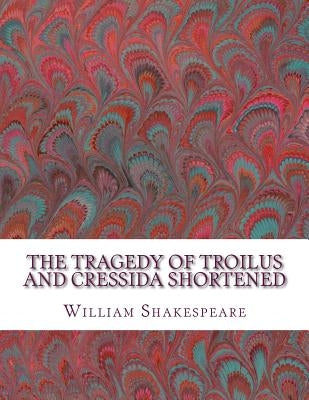The Tragedy of Troilus and Cressida Shortened: Shakespeare Edited for Length by Wellens M. a., David R.