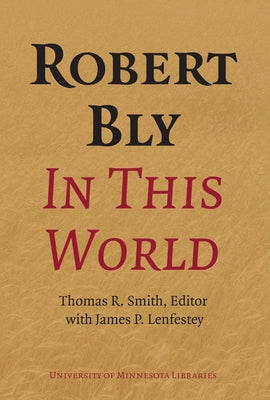 Robert Bly in This World: Proceedings of a Conference Held at Elmer L. Andersen Library University of Minnesota April 16-19, 2009 [With DVD] by Smith, Thomas R.