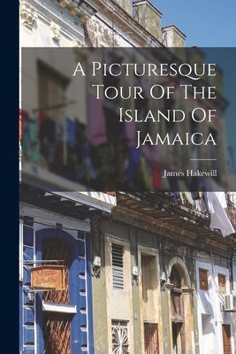 A Picturesque Tour Of The Island Of Jamaica by Hakewill, James