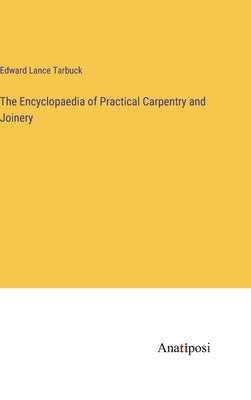 The Encyclopaedia of Practical Carpentry and Joinery by Tarbuck, Edward Lance