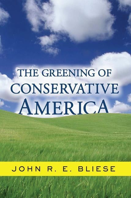 The Greening Of Conservative America by Bliese, John