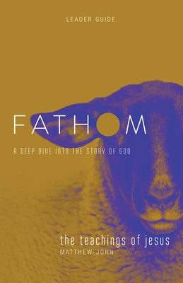 Fathom Bible Studies: The Teachings of Jesus Leader Guide (the Gospels, Matthew-John): A Deep Dive Into the Story of God by Heierman, Katie