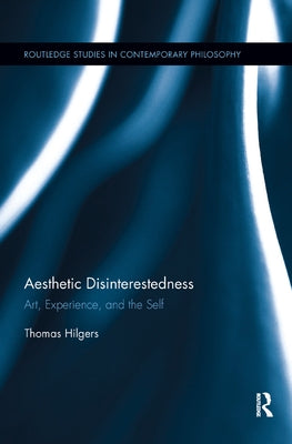 Aesthetic Disinterestedness: Art, Experience, and the Self by Hilgers, Thomas
