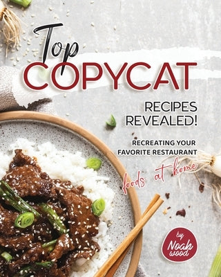 Top Copycat Recipes Revealed!: Recreating Your Favorite Restaurant Foods at Home by Wood, Noah