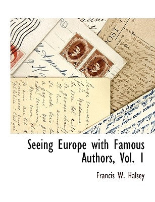 Seeing Europe with Famous Authors, Vol. 1 by Halsey, Francis W.