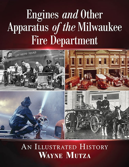 Engines and Other Apparatus of the Milwaukee Fire Department: An Illustrated History by Mutza, Wayne