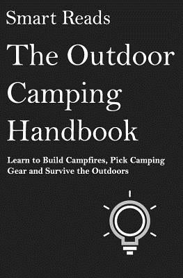 The Outdoor Camping Handbook: Learn to Build Campfires, Pick Camping Gear and Survive the Outdoors by Reads, Smart